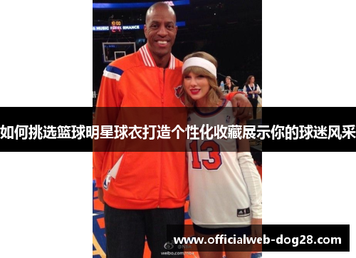 如何挑选篮球明星球衣打造个性化收藏展示你的球迷风采