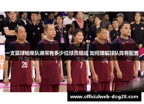 一支篮球明星队通常有多少位球员组成 如何理解球队阵容配置