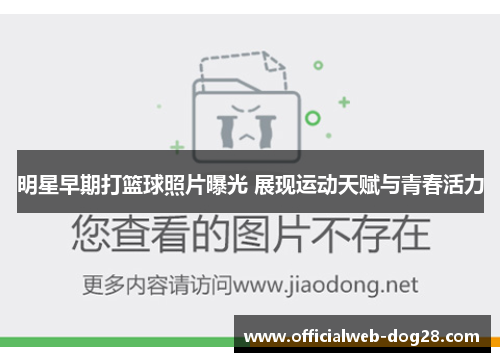 明星早期打篮球照片曝光 展现运动天赋与青春活力