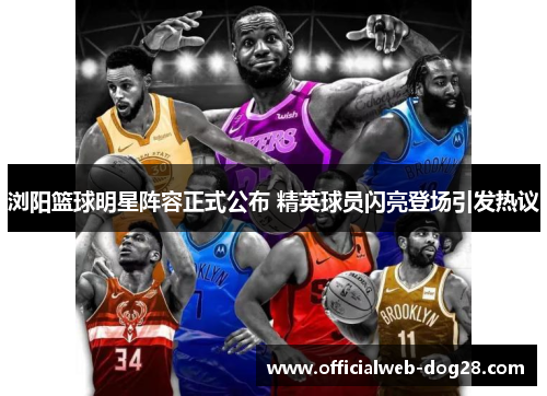 浏阳篮球明星阵容正式公布 精英球员闪亮登场引发热议