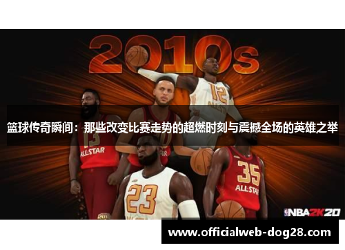 篮球传奇瞬间：那些改变比赛走势的超燃时刻与震撼全场的英雄之举