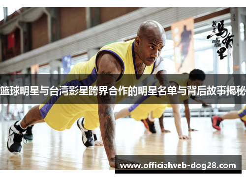 篮球明星与台湾影星跨界合作的明星名单与背后故事揭秘