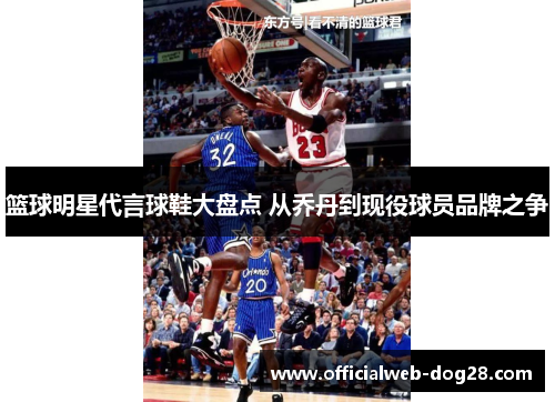 篮球明星代言球鞋大盘点 从乔丹到现役球员品牌之争