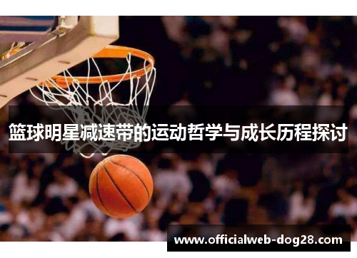 篮球明星减速带的运动哲学与成长历程探讨