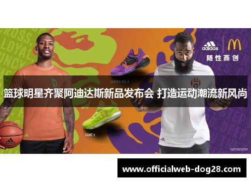 篮球明星齐聚阿迪达斯新品发布会 打造运动潮流新风尚