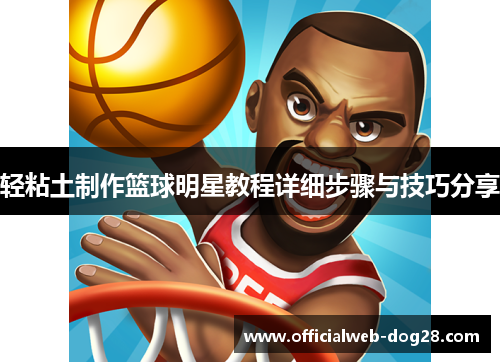 轻粘土制作篮球明星教程详细步骤与技巧分享
