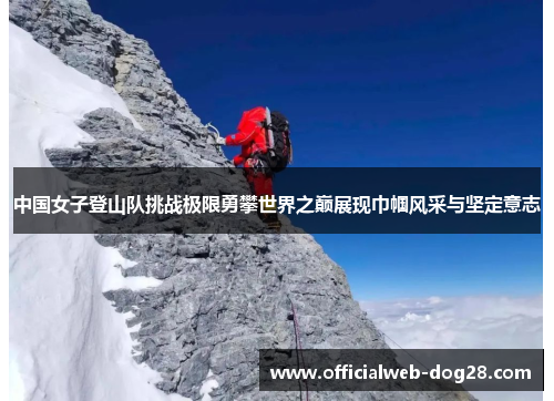 中国女子登山队挑战极限勇攀世界之巅展现巾帼风采与坚定意志