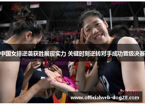 中国女排逆袭获胜展现实力 关键时刻逆转对手成功晋级决赛
