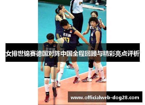 女排世锦赛德国对阵中国全程回顾与精彩亮点评析