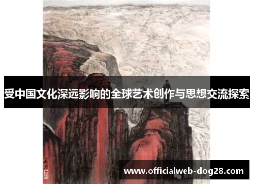 受中国文化深远影响的全球艺术创作与思想交流探索