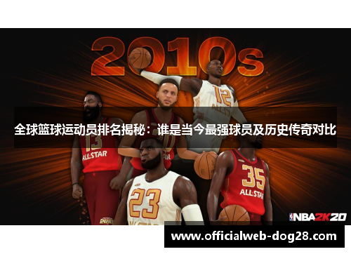 全球篮球运动员排名揭秘：谁是当今最强球员及历史传奇对比