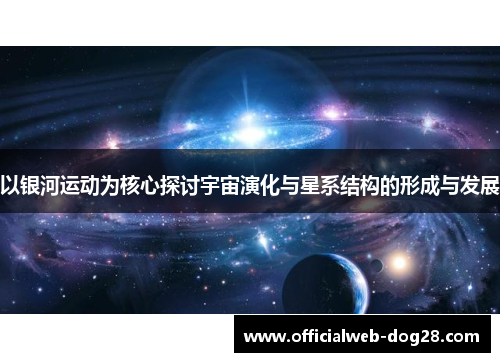 以银河运动为核心探讨宇宙演化与星系结构的形成与发展