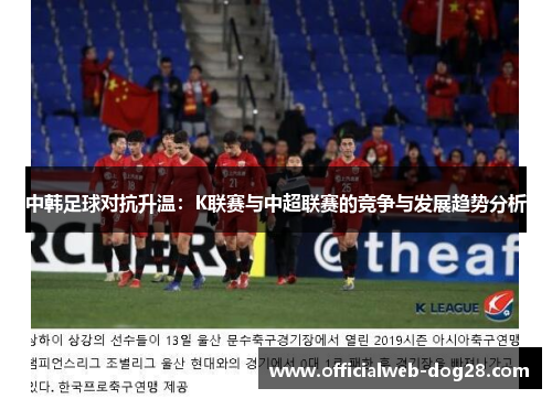 中韩足球对抗升温：K联赛与中超联赛的竞争与发展趋势分析