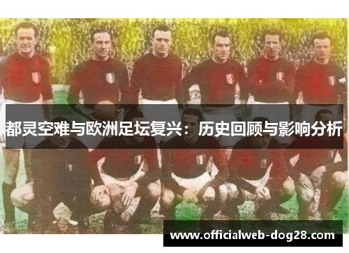 都灵空难与欧洲足坛复兴：历史回顾与影响分析