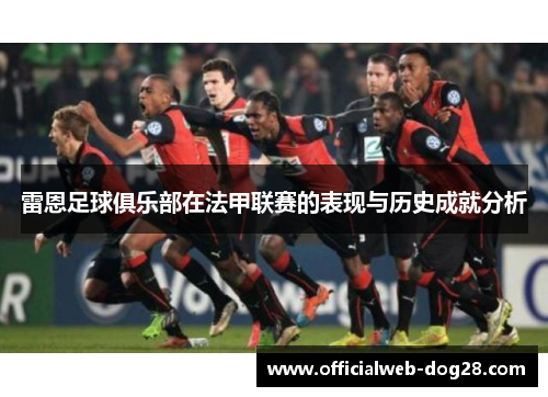 雷恩足球俱乐部在法甲联赛的表现与历史成就分析